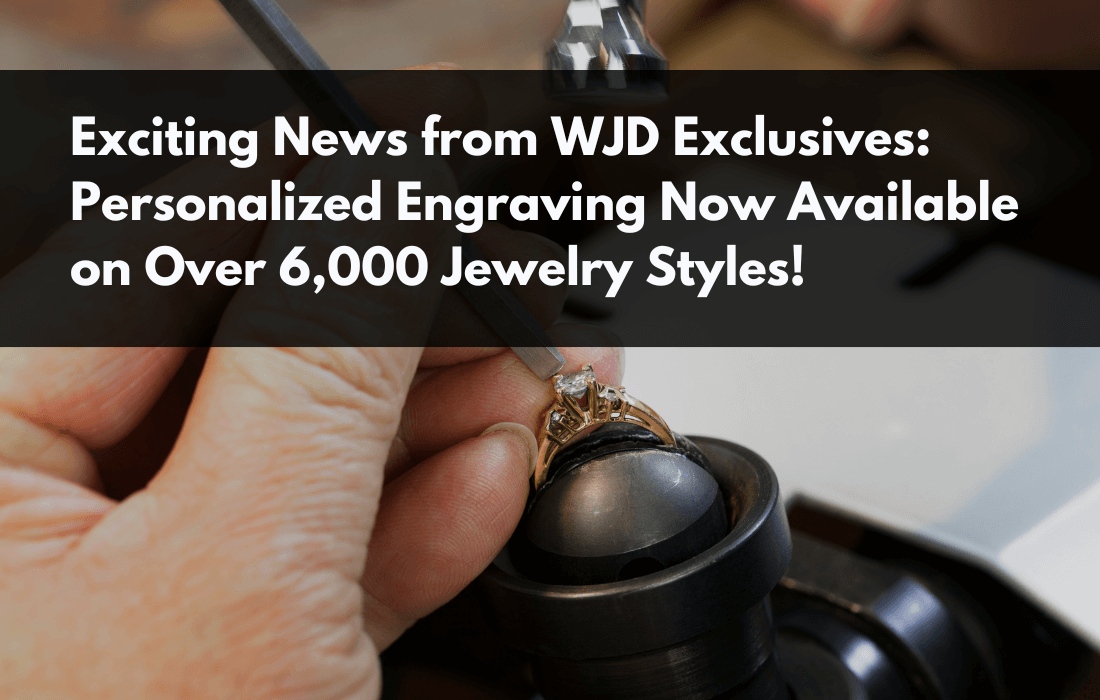 Exciting News from WJD Exclusives: Personalized Engraving Now Available on Over 6,000 Jewelry Styles!