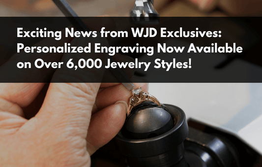 Exciting News from WJD Exclusives: Personalized Engraving Now Available on Over 6,000 Jewelry Styles!